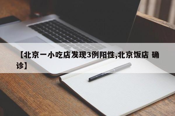 【北京一小吃店发现3例阳性,北京饭店 确诊】