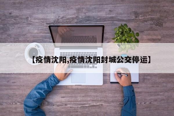 【疫情沈阳,疫情沈阳封城公交停运】