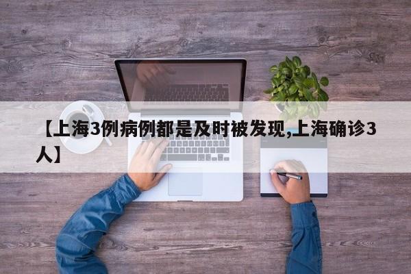 【上海3例病例都是及时被发现,上海确诊3人】
