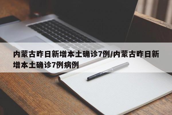 内蒙古昨日新增本土确诊7例/内蒙古昨日新增本土确诊7例病例