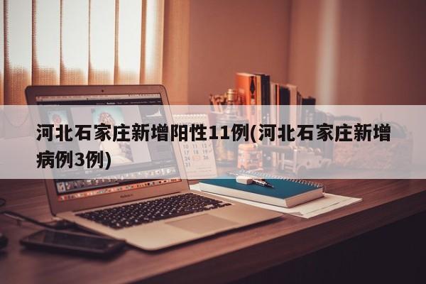 河北石家庄新增阳性11例(河北石家庄新增病例3例)