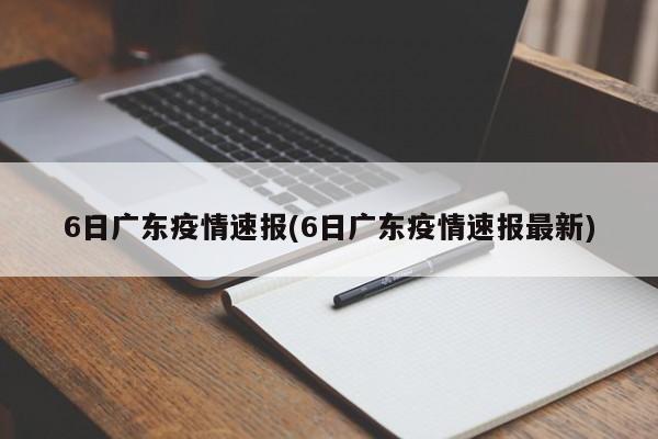 6日广东疫情速报(6日广东疫情速报最新)