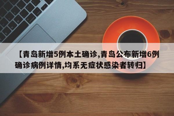 【青岛新增5例本土确诊,青岛公布新增6例确诊病例详情,均系无症状感染者转归】