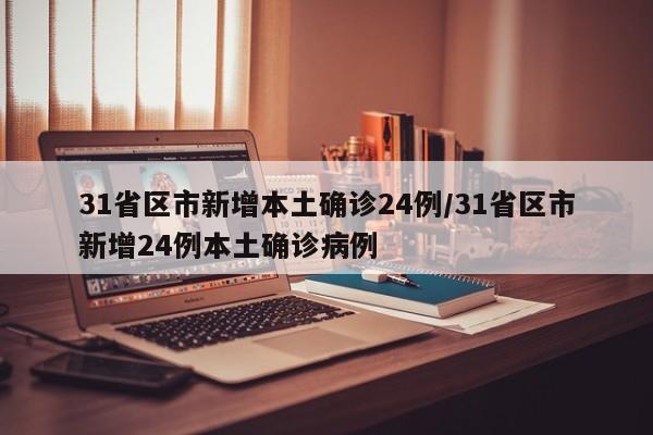 31省区市新增本土确诊24例/31省区市新增24例本土确诊病例