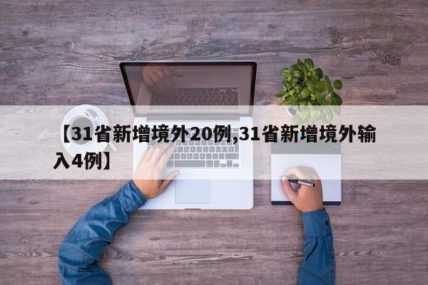 【31省新增境外20例,31省新增境外输入4例】