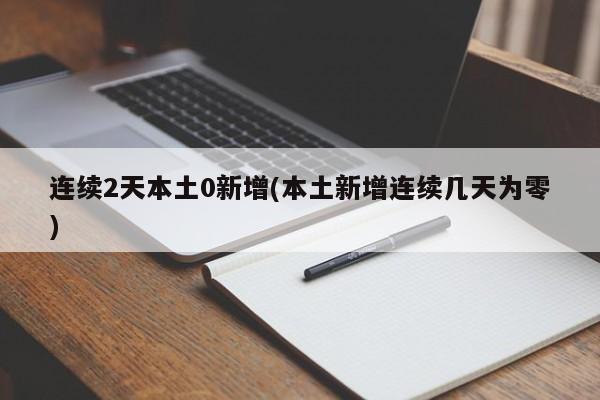 连续2天本土0新增(本土新增连续几天为零)