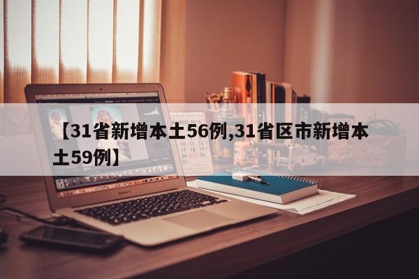 【31省新增本土56例,31省区市新增本土59例】