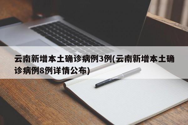 云南新增本土确诊病例3例(云南新增本土确诊病例8例详情公布)