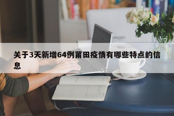 关于3天新增64例莆田疫情有哪些特点的信息