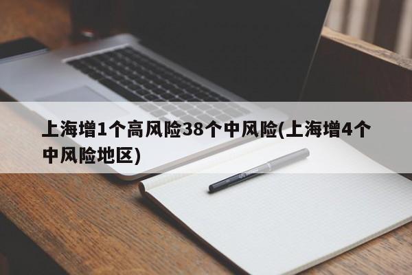上海增1个高风险38个中风险(上海增4个中风险地区)