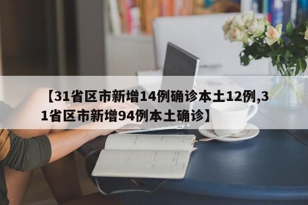 【31省区市新增14例确诊本土12例,31省区市新增94例本土确诊】