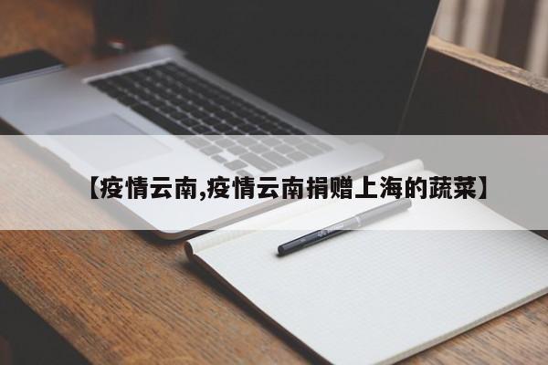【疫情云南,疫情云南捐赠上海的蔬菜】