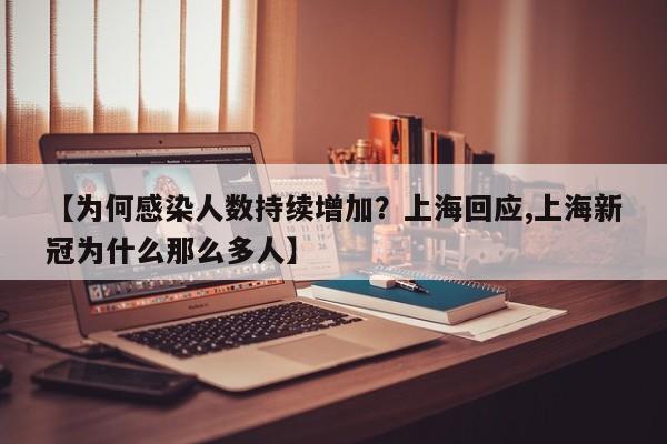 【为何感染人数持续增加?上海回应,上海新冠为什么那么多人】