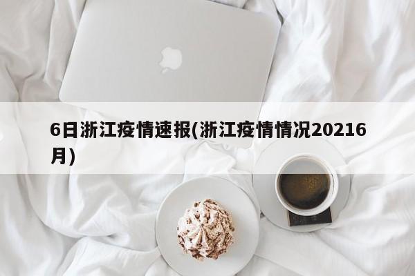 6日浙江疫情速报(浙江疫情情况20216月)