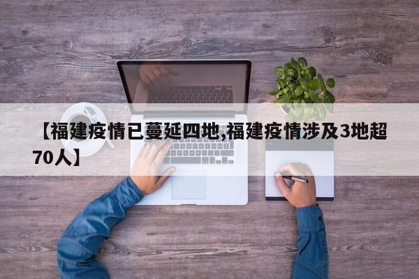 【福建疫情已蔓延四地,福建疫情涉及3地超70人】