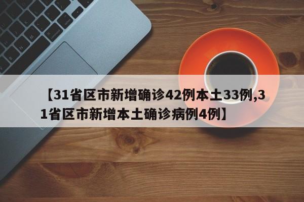 【31省区市新增确诊42例本土33例,31省区市新增本土确诊病例4例】
