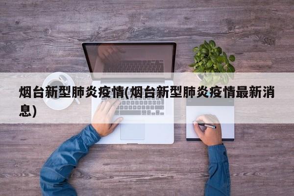 烟台新型肺炎疫情(烟台新型肺炎疫情最新消息)