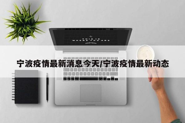 宁波疫情最新消息今天/宁波疫情最新动态