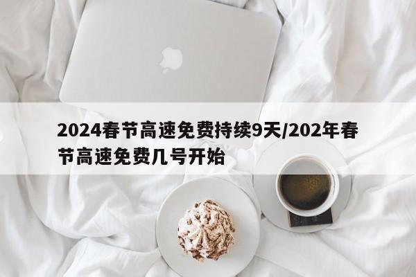2024春节高速免费持续9天/202年春节高速免费几号开始