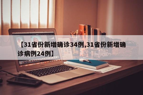 【31省份新增确诊34例,31省份新增确诊病例24例】