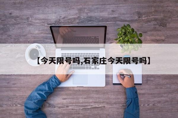 【今天限号吗,石家庄今天限号吗】