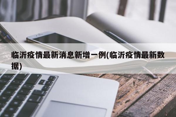 临沂疫情最新消息新增一例(临沂疫情最新数据)