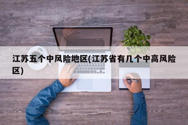 江苏五个中风险地区(江苏省有几个中高风险区)