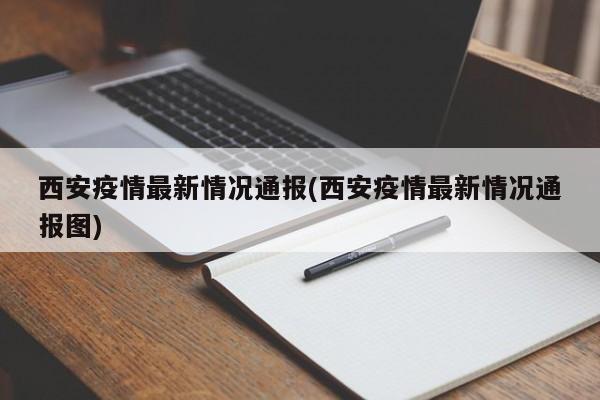 西安疫情最新情况通报(西安疫情最新情况通报图)