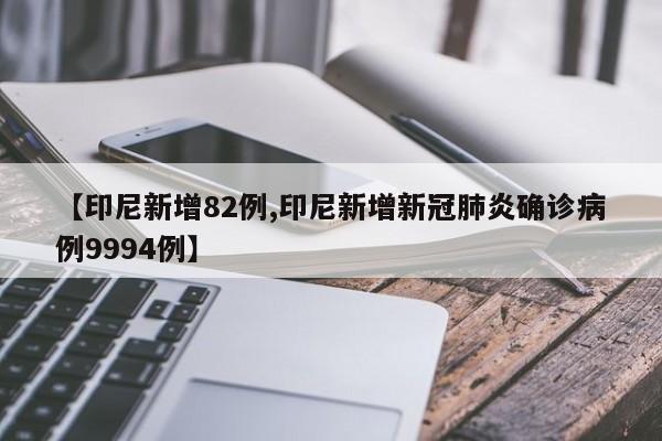 【印尼新增82例,印尼新增新冠肺炎确诊病例9994例】