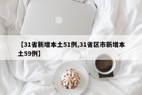 【31省新增本土51例,31省区市新增本土59例】