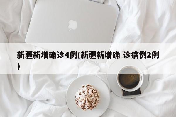 新疆新增确诊4例(新疆新增确 诊病例2例)