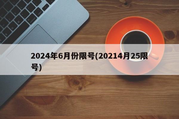2024年6月份限号(20214月25限号)