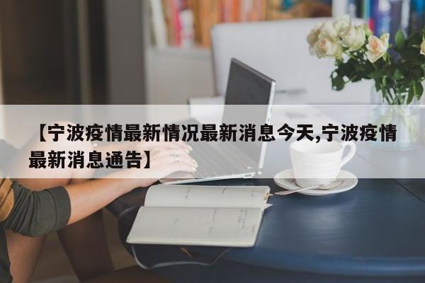【宁波疫情最新情况最新消息今天,宁波疫情最新消息通告】