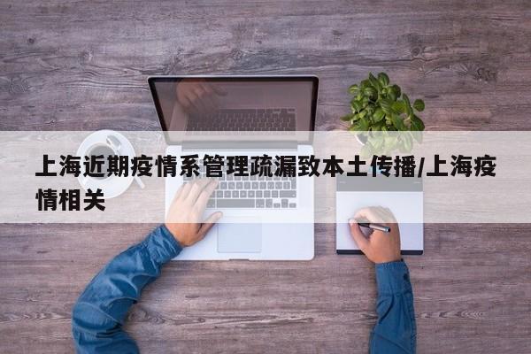 上海近期疫情系管理疏漏致本土传播/上海疫情相关