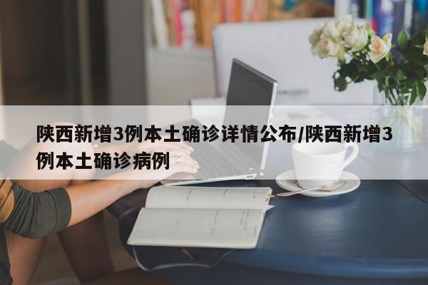 陕西新增3例本土确诊详情公布/陕西新增3例本土确诊病例