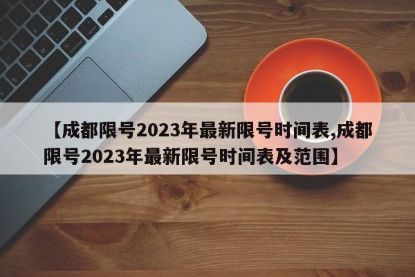 【成都限号2023年最新限号时间表,成都限号2023年最新限号时间表及范围】