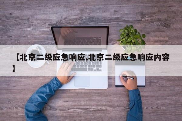 【北京二级应急响应,北京二级应急响应内容】