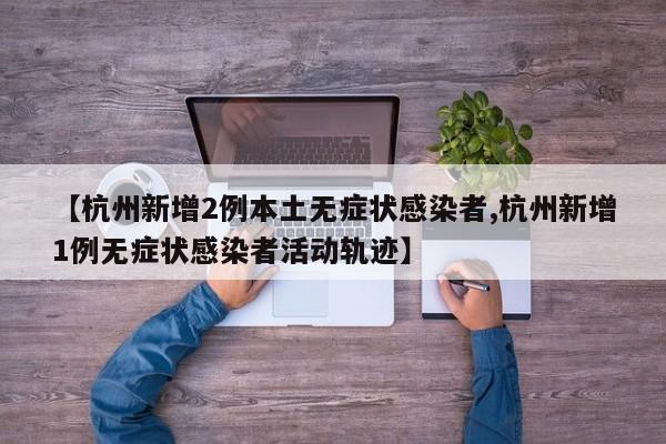 【杭州新增2例本土无症状感染者,杭州新增1例无症状感染者活动轨迹】