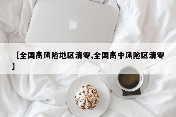 【全国高风险地区清零,全国高中风险区清零】