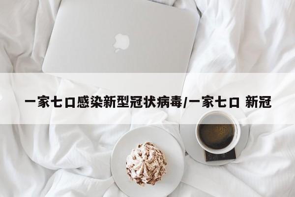 一家七口感染新型冠状病毒/一家七口 新冠