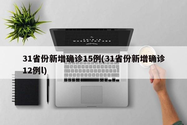 31省份新增确诊15例(31省份新增确诊12例l)
