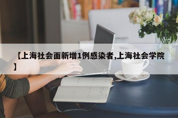 【上海社会面新增1例感染者,上海社会学院】