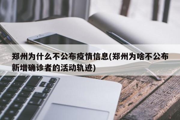 郑州为什么不公布疫情信息(郑州为啥不公布新增确诊者的活动轨迹)