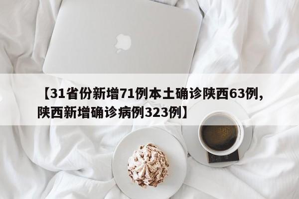 【31省份新增71例本土确诊陕西63例,陕西新增确诊病例323例】