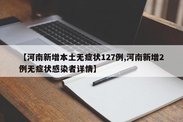 【河南新增本土无症状127例,河南新增2例无症状感染者详情】