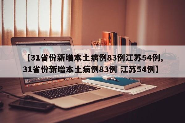 【31省份新增本土病例83例江苏54例,31省份新增本土病例83例 江苏54例】