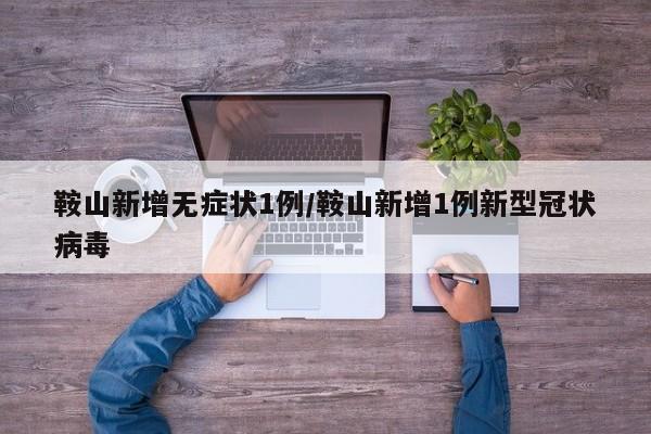 鞍山新增无症状1例/鞍山新增1例新型冠状病毒
