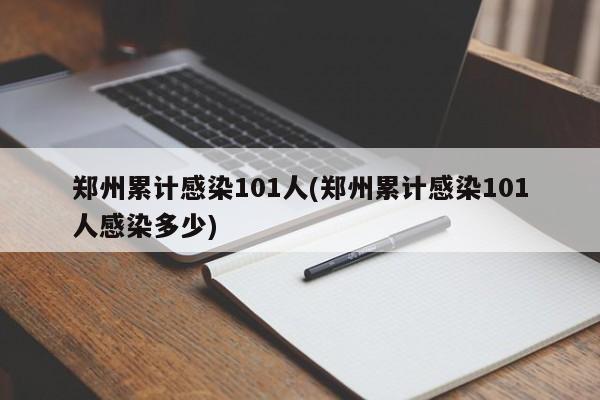 郑州累计感染101人(郑州累计感染101人感染多少)