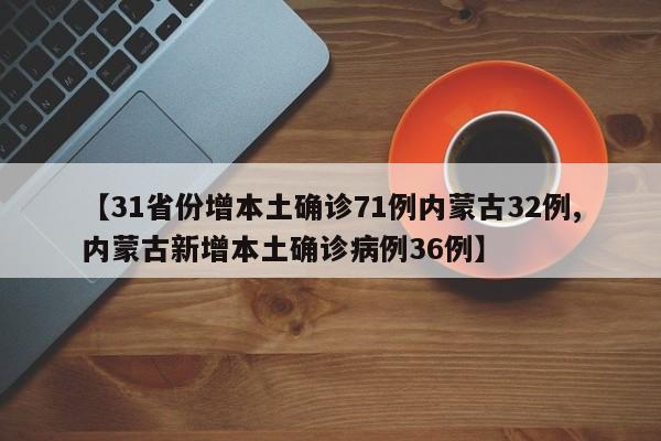【31省份增本土确诊71例内蒙古32例,内蒙古新增本土确诊病例36例】