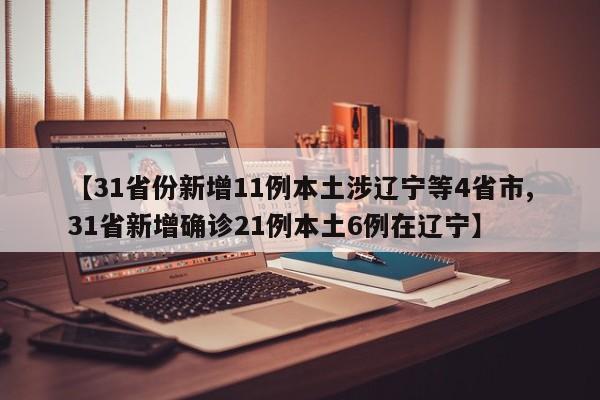 【31省份新增11例本土涉辽宁等4省市,31省新增确诊21例本土6例在辽宁】